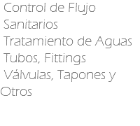  Control de Flujo Sanitarios Tratamiento de Aguas Tubos, Fittings Válvulas, Tapones y Otros
